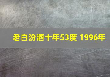 老白汾酒十年53度 1996年